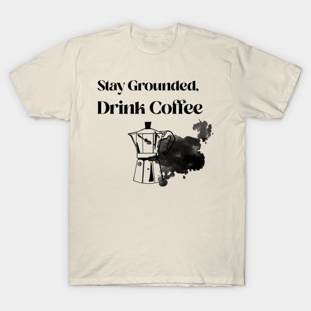 Stay grounded, drink coffee T-Shirt by Callaway Company